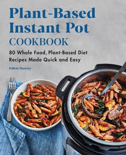 Cover image for Plant-Based Instant Pot Cookbook: 80 Whole Food, Plant-Based Diet Recipes Made Quick and Easy