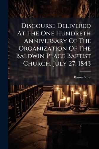 Cover image for Discourse Delivered at the One Hundreth Anniversary of the Organization of the Baldwin Place Baptist Church, July 27, 1843: With an Appendix