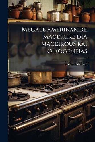 Cover image for Megale Amerikanike Mageirike Dia Mageirous Kai Oikogeneias: Praktikai Kai Dokimasmenai Syntagai Dia Ten Paraskeuen Phageteon Kai Glykysmaton Kata to Amerikanikon Systema
