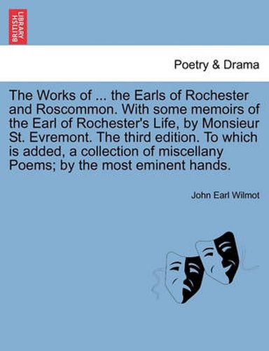 Cover image for The Works of ... the Earls of Rochester and Roscommon. with Some Memoirs of the Earl of Rochester's Life, by Monsieur St. Evremont. the Third Edition. to Which Is Added, a Collection of Miscellany Poems; By the Most Eminent Hands.