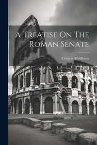 Cover image for A Treatise On The Roman Senate