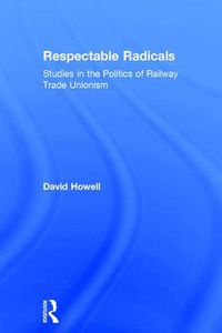 Cover image for Respectable Radicals: Studies in the Politics of Railway Trade Unionism