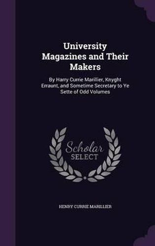 Cover image for University Magazines and Their Makers: By Harry Currie Marillier, Knyght Erraunt, and Sometime Secretary to Ye Sette of Odd Volumes