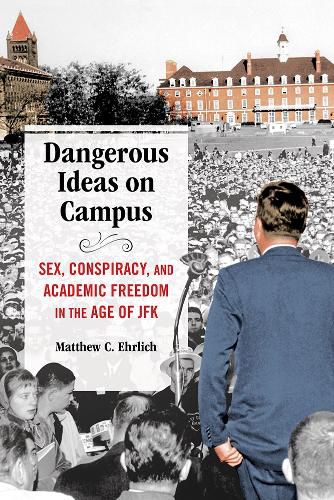 Cover image for Dangerous Ideas on Campus: Sex, Conspiracy, and Academic Freedom in the Age of JFK
