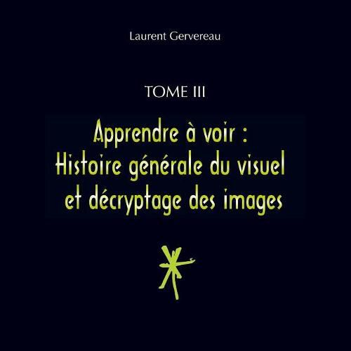 Cover image for Tome III - Apprendre a voir: Histoire generale du visuel et decryptage des images