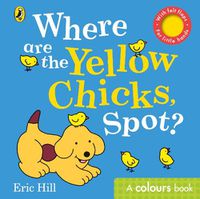 Cover image for Where are the Yellow Chicks, Spot?: A colours book with felt flaps