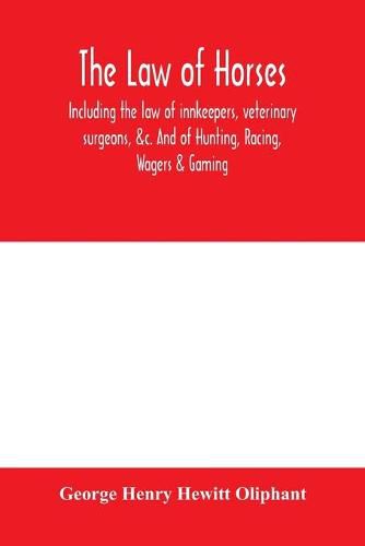 The law of horses, including the law of innkeepers, veterinary surgeons, &c. And of Hunting, Racing, Wagers & Gaming.