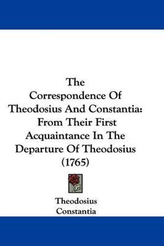 The Correspondence of Theodosius and Constantia: From Their First Acquaintance in the Departure of Theodosius (1765)