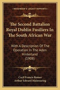 Cover image for The Second Battalion Royal Dublin Fusiliers in the South African War: With a Description of the Operation in the Aden Hinterland (1908)