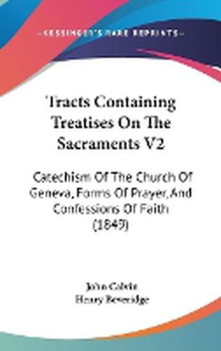 Cover image for Tracts Containing Treatises on the Sacraments V2: Catechism of the Church of Geneva, Forms of Prayer, and Confessions of Faith (1849)