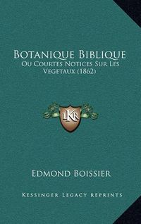 Cover image for Botanique Biblique: Ou Courtes Notices Sur Les Vegetaux (1862)