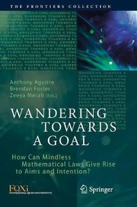 Cover image for Wandering Towards a Goal: How Can Mindless Mathematical Laws Give Rise to Aims and Intention?