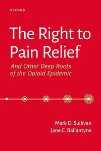 Cover image for The Right to Pain Relief and Other Deep Roots of the Opioid Epidemic