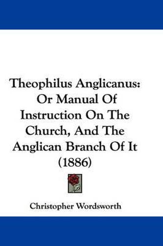 Theophilus Anglicanus: Or Manual of Instruction on the Church, and the Anglican Branch of It (1886)