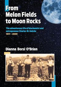 Cover image for From Melon Fields to Moon Rocks: The adventurous life of biochemist and entrepreneur Charles W. Gehrke