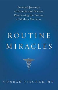 Cover image for Routine Miracles: Personal Journeys of Patients and Doctors Discovering the Powers of Modern Medicine