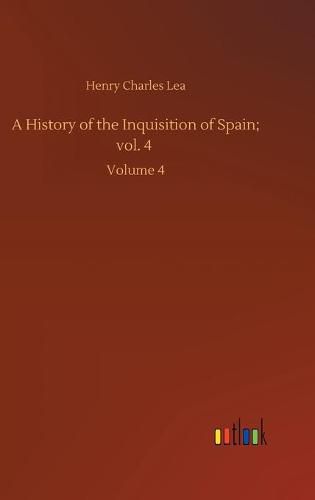 Cover image for A History of the Inquisition of Spain; vol. 4: Volume 4