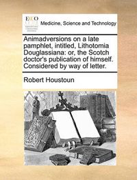 Cover image for Animadversions on a Late Pamphlet, Intitled, Lithotomia Douglassiana