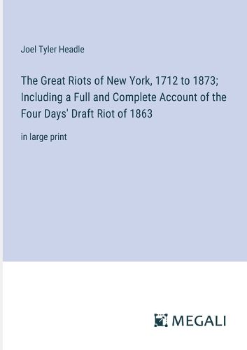 Cover image for The Great Riots of New York, 1712 to 1873; Including a Full and Complete Account of the Four Days' Draft Riot of 1863