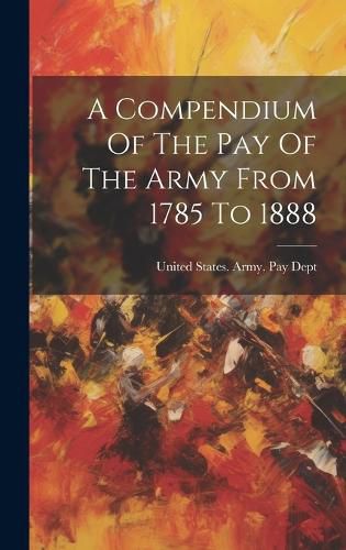 Cover image for A Compendium Of The Pay Of The Army From 1785 To 1888