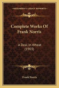 Cover image for Complete Works of Frank Norris: A Deal in Wheat (1903)