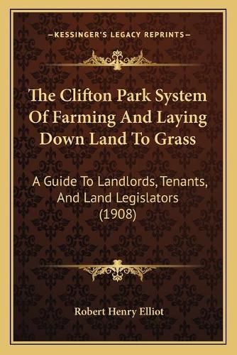 The Clifton Park System of Farming and Laying Down Land to Grass: A Guide to Landlords, Tenants, and Land Legislators (1908)