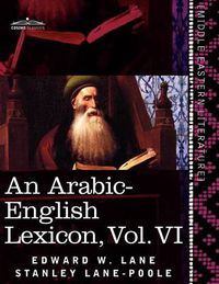 Cover image for An Arabic-English Lexicon (in Eight Volumes), Vol. VI: Derived from the Best and the Most Copious Eastern Sources