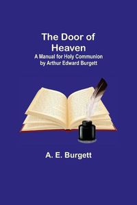 Cover image for The Door of Heaven: A Manual for Holy Communion by Arthur Edward Burgett