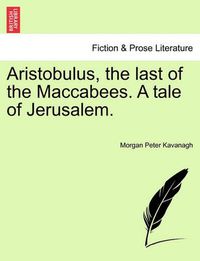 Cover image for Aristobulus, the last of the Maccabees. A tale of Jerusalem.