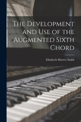 Cover image for The Development and Use of the Augmented Sixth Chord