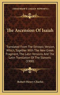 Cover image for The Ascension of Isaiah: Translated from the Ethiopic Version, Which, Together with the New Greek Fragment, the Latin Versions and the Latin Translation of the Slavonic (1900)