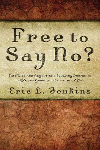 Cover image for Free to Say No?: Free Will in Augustine's Evolving Doctrines of Grace and Election