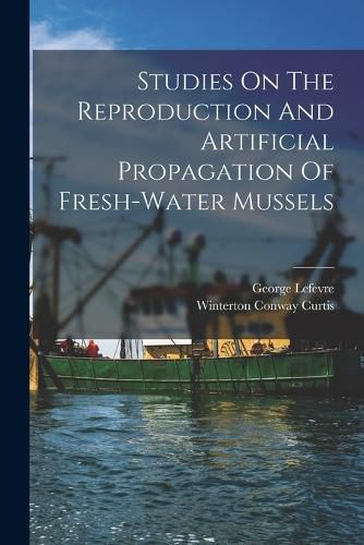 Cover image for Studies On The Reproduction And Artificial Propagation Of Fresh-water Mussels