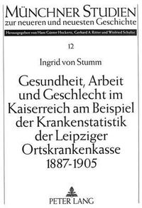 Cover image for Gesundheit, Arbeit Und Geschlecht Im Kaiserreich Am Beispiel Der Krankenstatistik Der Leipziger Ortskrankenkasse 1887-1905