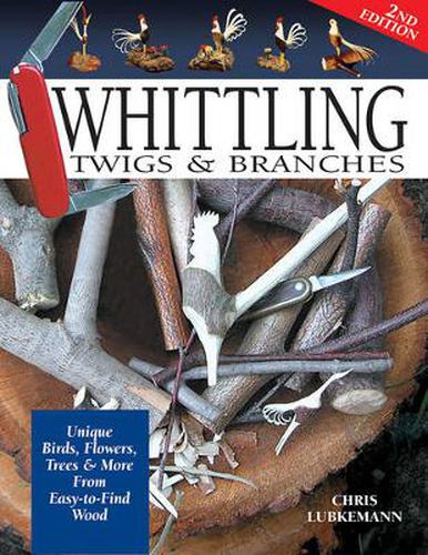 Whittling Twigs & Branches - 2nd Edition: Unique Birds, Flowers, Trees & More from Easy-to-Find Wood