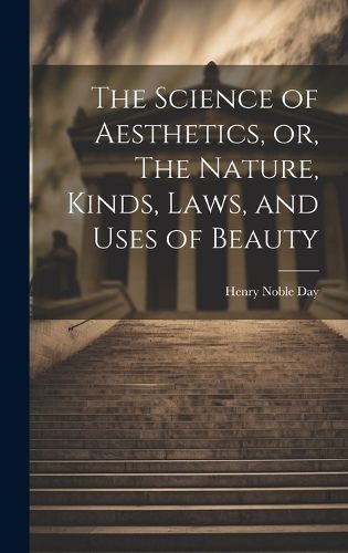 Cover image for The Science of Aesthetics, or, The Nature, Kinds, Laws, and Uses of Beauty