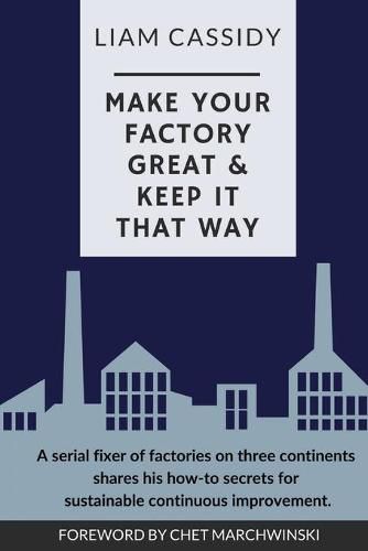 Cover image for Make Your Factory Great & Keep It That Way: A Serial Fixer of Factories on Three Continents Shares His How-To Secrets for Sustainable Continuous Improvement