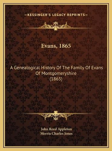 Cover image for Evans, 1865 Evans, 1865: A Genealogical History of the Family of Evans of Montgomerysa Genealogical History of the Family of Evans of Montgomeryshire (1865) Hire (1865)