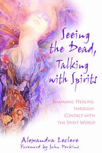 Cover image for Seeing the Dead, Talking with Spirits: Shamanic Healing Through Contact with the Spirit World