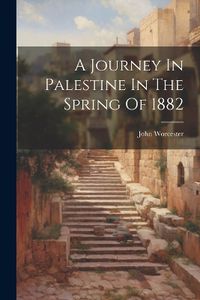 Cover image for A Journey In Palestine In The Spring Of 1882