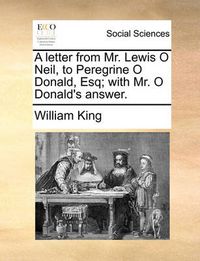 Cover image for A Letter from Mr. Lewis O Neil, to Peregrine O Donald, Esq; With Mr. O Donald's Answer.