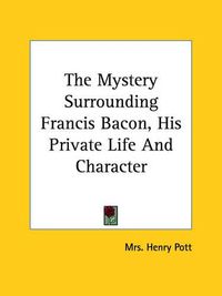 Cover image for The Mystery Surrounding Francis Bacon, His Private Life and Character