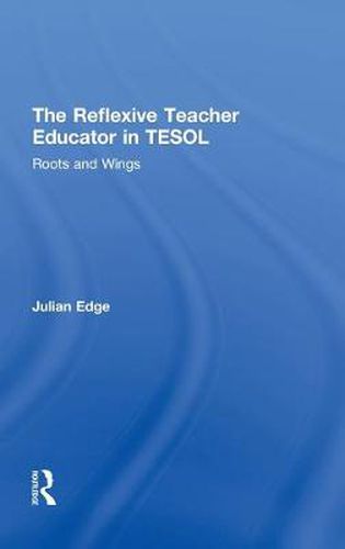 Cover image for The Reflexive Teacher Educator in TESOL: Roots and Wings