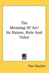 Cover image for The Meaning Of Art: Its Nature, Role And Value