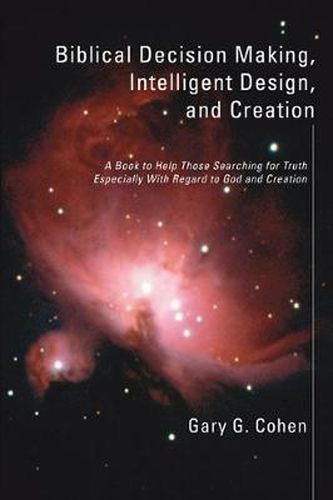 Cover image for Biblical Decision Making, Intelligent Design, and Creation: A Book to Help Those Searching for Truth Especially with Regard to God and Creation