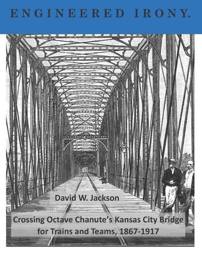 Engineered Irony: Octave Chanute's Kansas City Bridge for Trains and Teams, 1867-1917