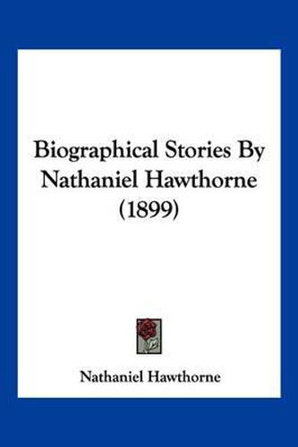 Cover image for Biographical Stories by Nathaniel Hawthorne (1899)