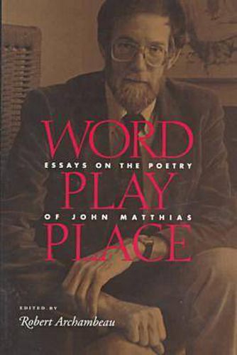 Word Play Place: Essays on the Poetry of John Matthias