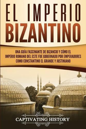 Cover image for El Imperio bizantino: Una guia fascinante de Bizancio y como el Imperio romano del este fue gobernado por emperadores como Constantino el Grande y Justiniano