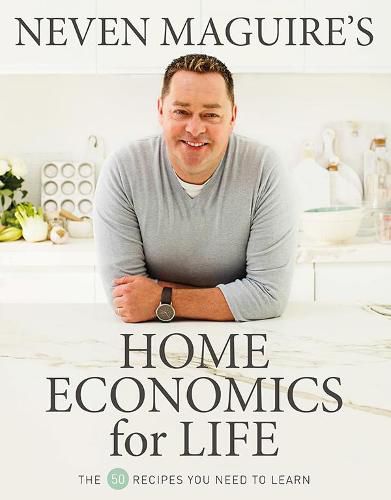 Neven Maguire's Home Economics for Life: The 50 Recipes You Need to Learn